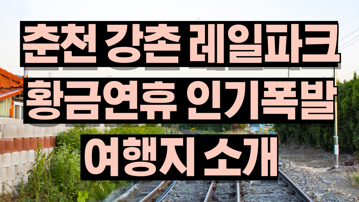 강원도 춘천 강촌 레일파크 황금연휴 여행지 소개