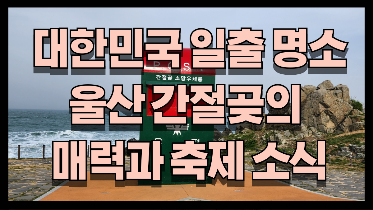 대한민국 일출명소 울산 간절곶의 매력과 축제 소식 간절곶우체통 노마로