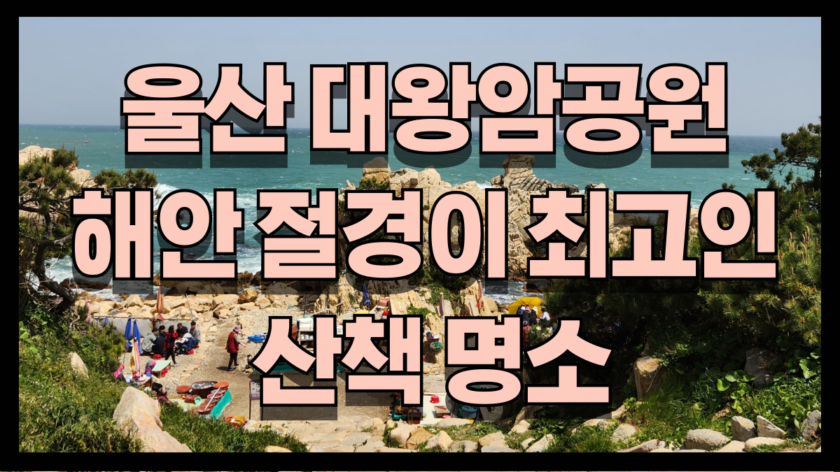 울산 대왕암공원 경탄할 만한 바다와 해안절경 전설이 어우러진 최고의 산책 명소 노마로