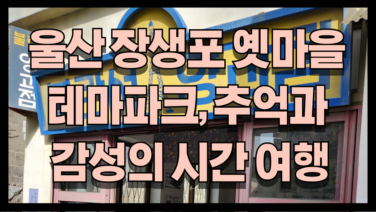 울산 장생포 옛마을 테마파크 추억과 감성으로 떠나는 시간 여행 노마로