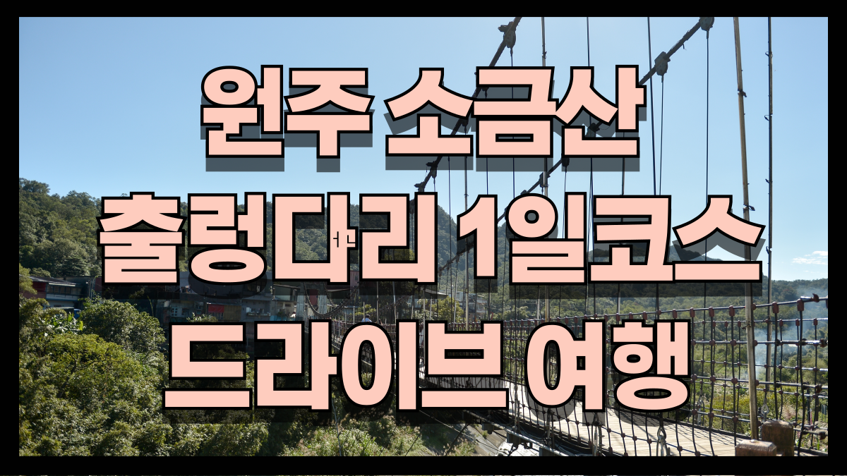 원주소금산출렁다리1일코스자연과체험이어우러진완벽한드라이브여행 노마로