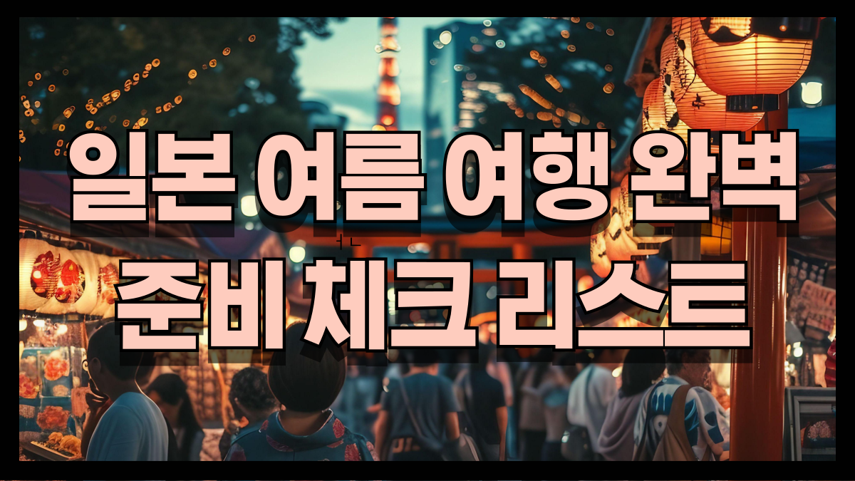 일본 여름 여행 완벽 준비 체크리스트 지역별 날씨와 복장까지 노마로 일본여행 준비 필수품 일본 여름 여행 완벽 준비 체크리스트 지역별 날씨와 복장까지 노마로 일본여행 준비 필수품