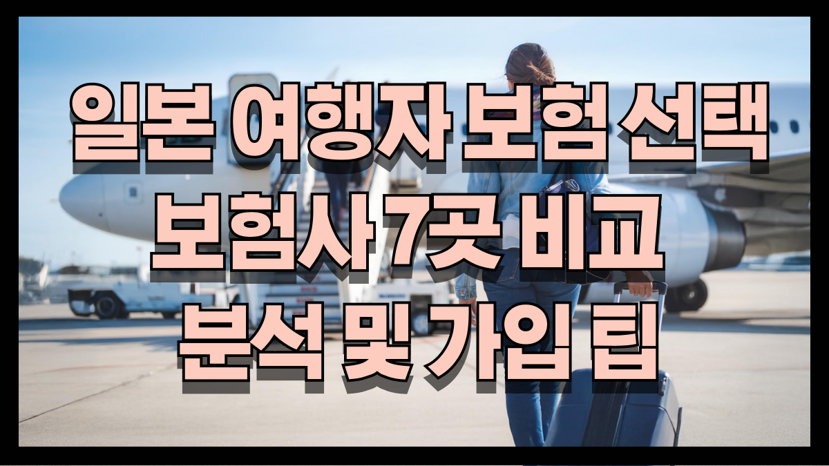 2025 일본 여행자 보험 선택 가이드|보험사 7곳 비교 및 가입 팁