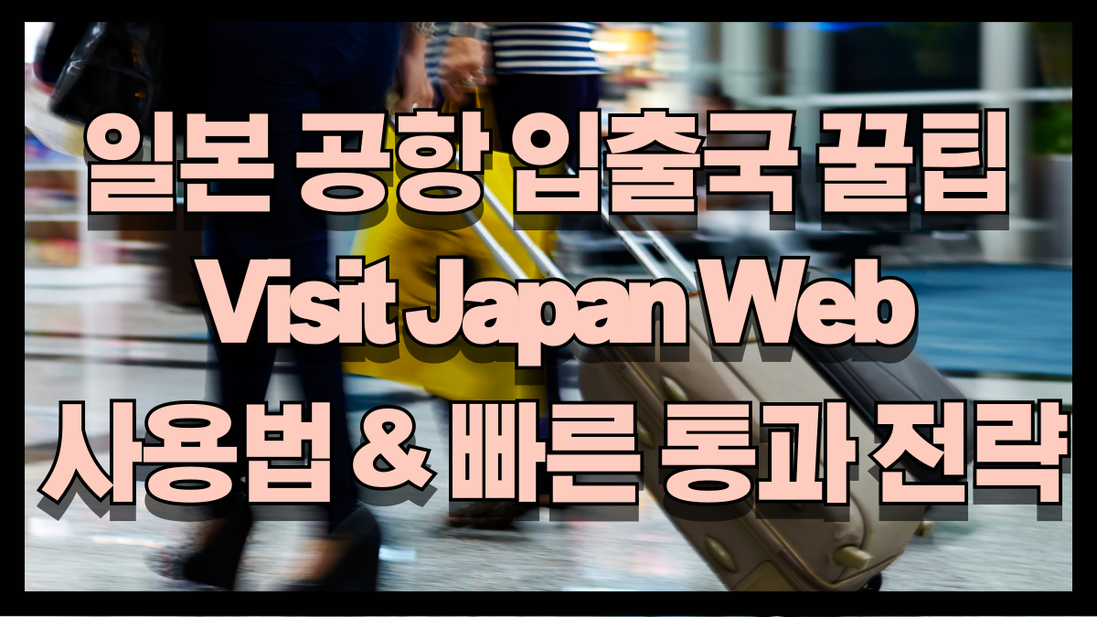 일본 공항 입출국 꿀팁: Visit Japan Web과 빠른 통과 전략